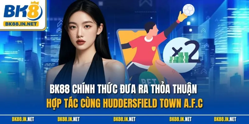 BK88 chính thức đưa ra thỏa thuận hợp tác cùng Huddersfield Town A.F.C