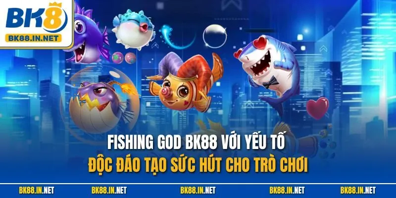 Fishing God BK88 với yếu tố độc đáo tạo sức hút cho trò chơi