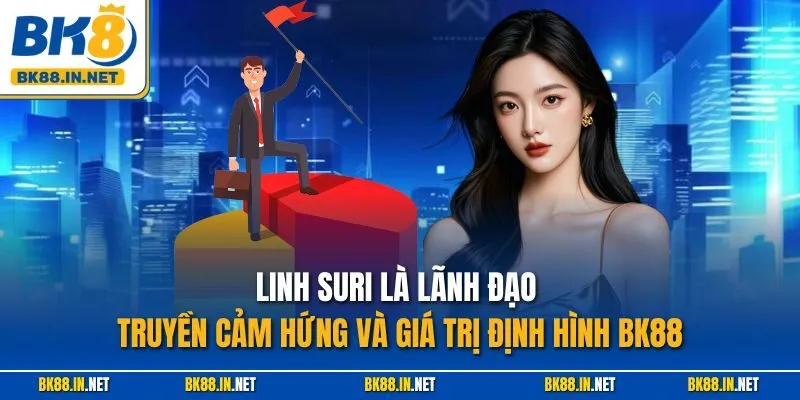 Linh Suri là lãnh đạo truyền cảm hứng và giá trị định hình BK88