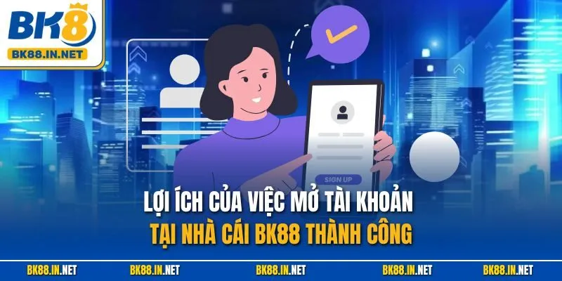 Lợi ích của việc mở tài khoản tại nhà cái BK88 thành công