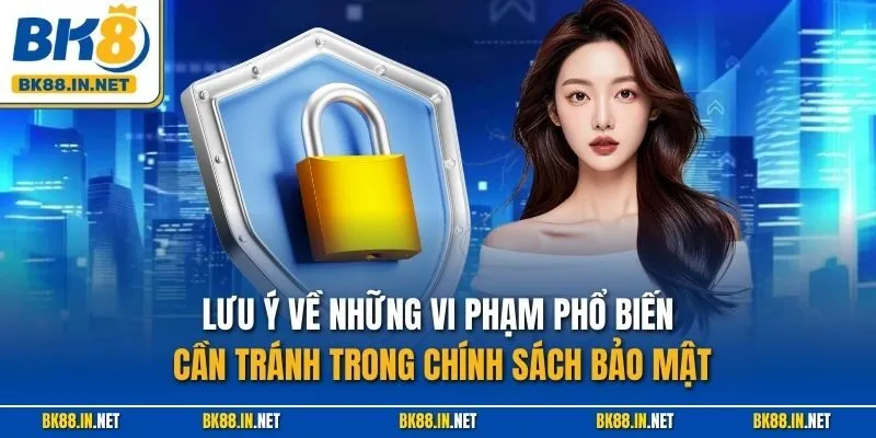 Lưu ý về những vi phạm phổ biến cần tránh trong chính sách bảo mật