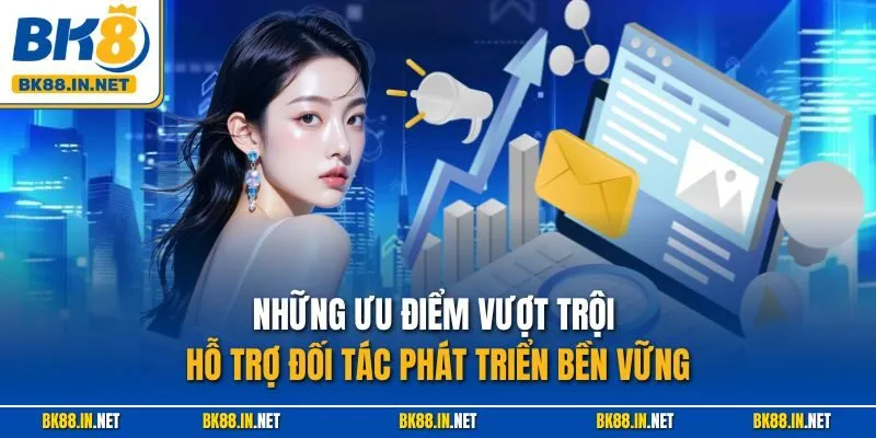 Những ưu điểm vượt trội hỗ trợ đối tác phát triển bền vững