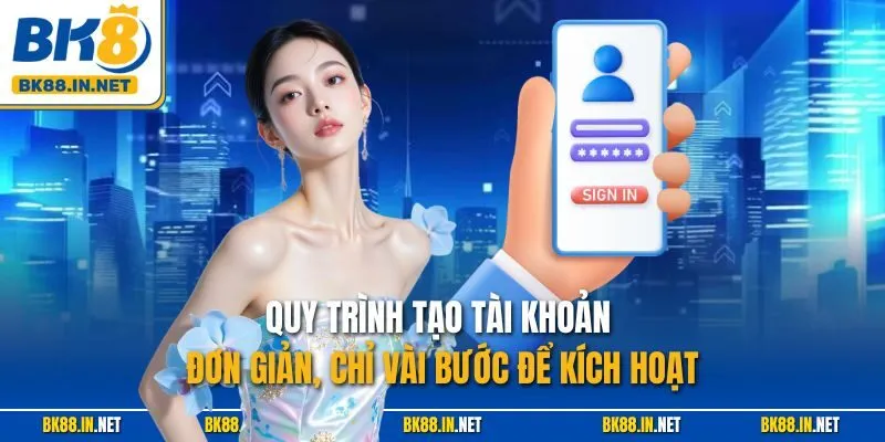 Quy trình tạo tài khoản đơn giản, chỉ vài bước để kích hoạt