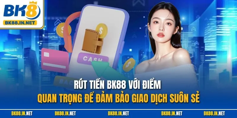 Rút tiền BK88 với điểm quan trọng để đảm bảo giao dịch suôn sẻ
