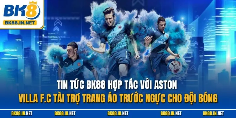 Tin tức BK88 hợp tác với Aston Villa F.C tài trợ trang áo trước ngực cho đội bóng