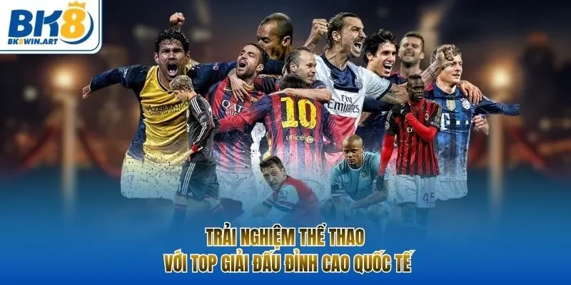 Trải nghiệm thể thao với top giải đấu đỉnh cao quốc tế
